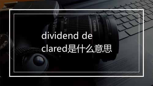 dividend declared是什么意思