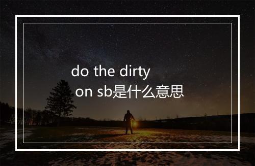 do the dirty on sb是什么意思