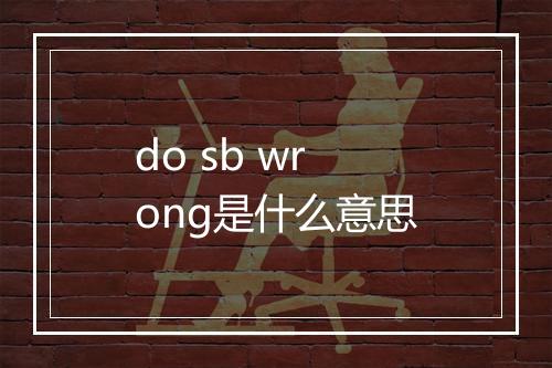 do sb wrong是什么意思