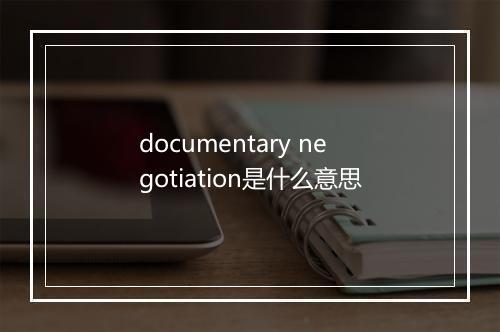 documentary negotiation是什么意思