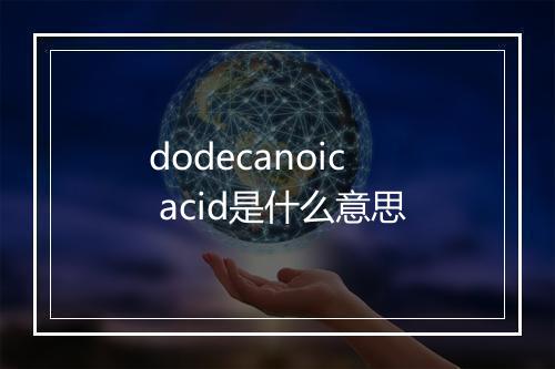 dodecanoic acid是什么意思