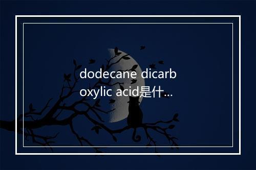 dodecane dicarboxylic acid是什么意思