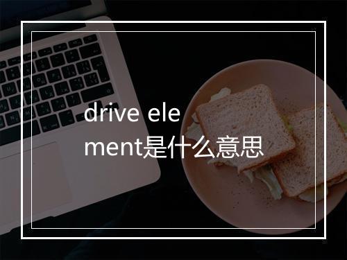 drive element是什么意思