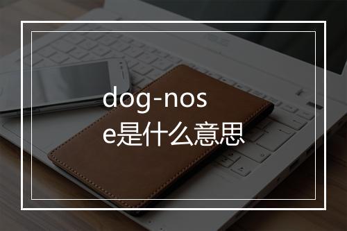 dog-nose是什么意思