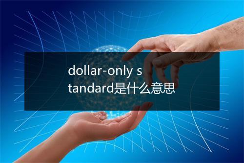 dollar-only standard是什么意思