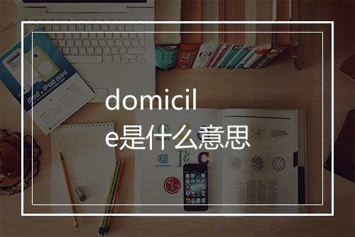 domicile是什么意思