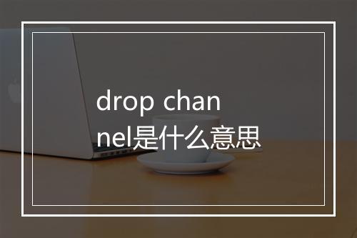 drop channel是什么意思