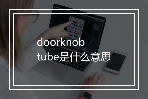 doorknob tube是什么意思