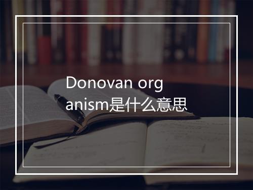 Donovan organism是什么意思