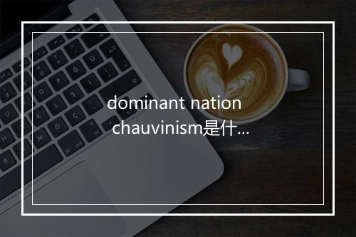 dominant nation chauvinism是什么意思