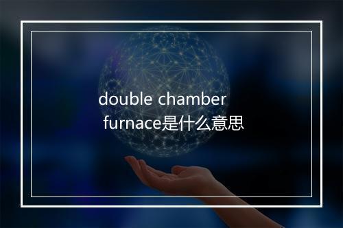 double chamber furnace是什么意思