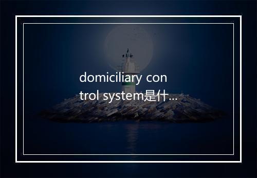 domiciliary control system是什么意思