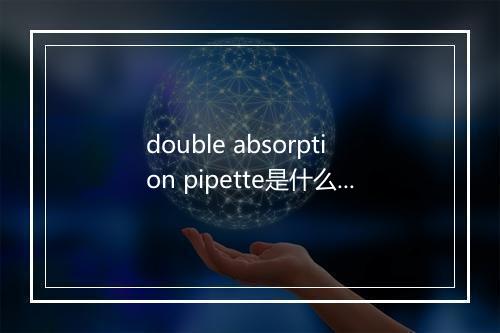 double absorption pipette是什么意思