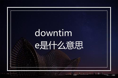 downtime是什么意思