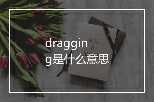 dragging是什么意思