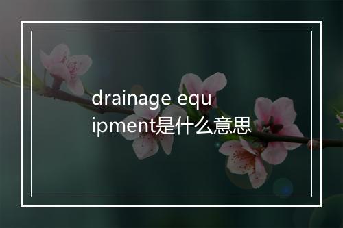 drainage equipment是什么意思