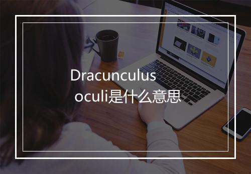 Dracunculus oculi是什么意思