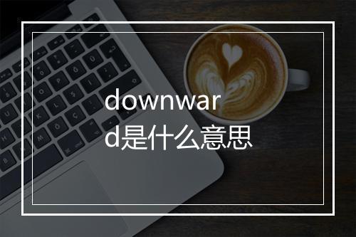 downward是什么意思