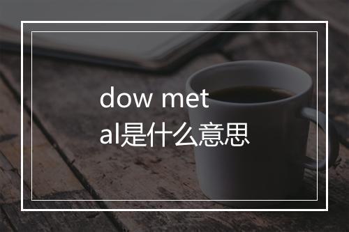 dow metal是什么意思