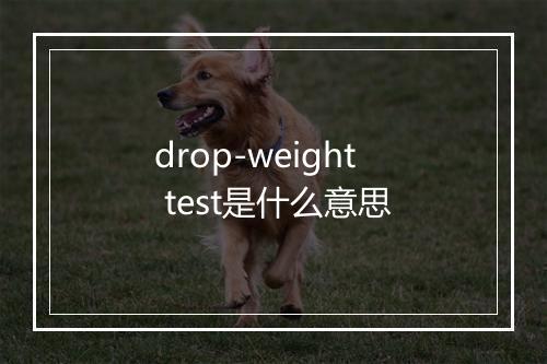 drop-weight test是什么意思