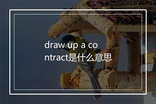 draw up a contract是什么意思