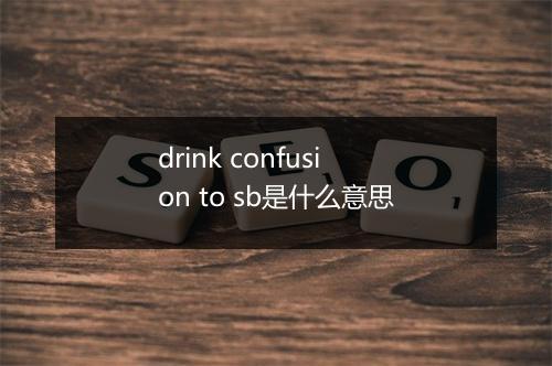 drink confusion to sb是什么意思