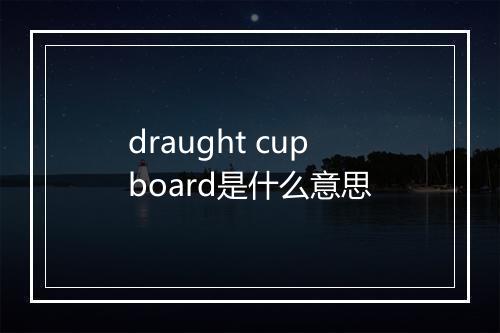 draught cupboard是什么意思