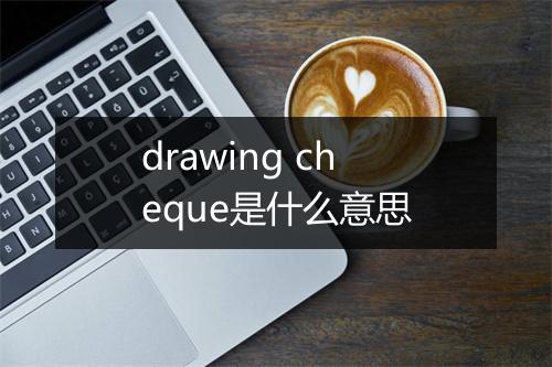 drawing cheque是什么意思