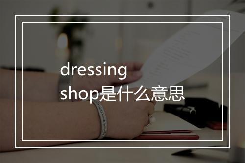 dressing shop是什么意思