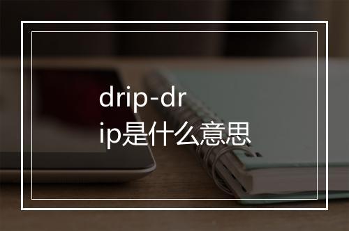 drip-drip是什么意思