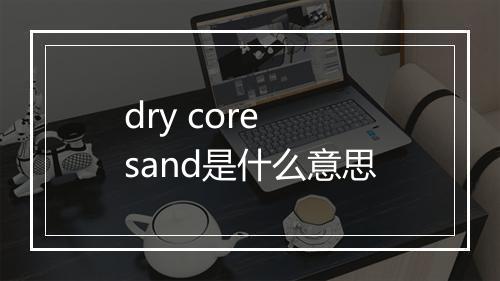 dry core sand是什么意思