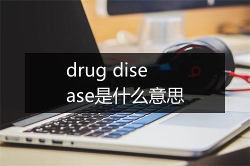 drug disease是什么意思