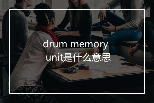 drum memory unit是什么意思